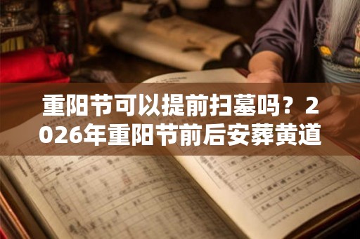 重阳节可以提前扫墓吗？2026年重阳节前后安葬黄道吉日