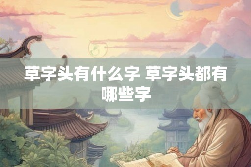 草字头有什么字 草字头都有哪些字
