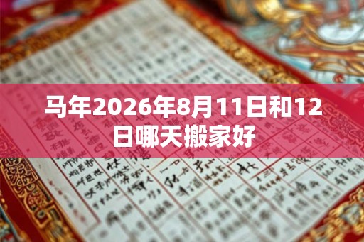 马年2026年8月11日和12日哪天搬家好