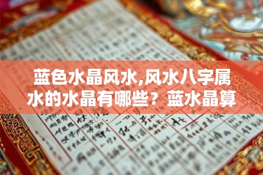 蓝色水晶风水,风水八字属水的水晶有哪些？蓝水晶算吗？