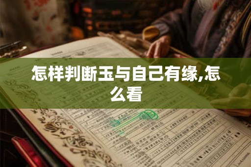 怎样判断玉与自己有缘,怎么看