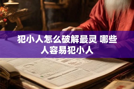 犯小人怎么破解最灵 哪些人容易犯小人