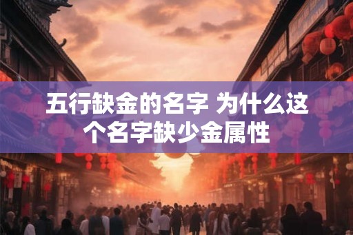 五行缺金的名字 为什么这个名字缺少金属性 五行缺金的名字 为什么这个名字缺少金属性