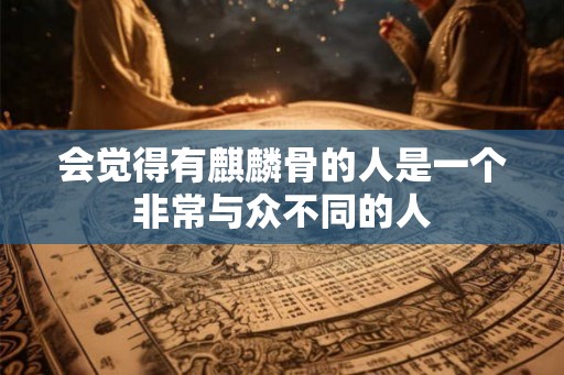 会觉得有麒麟骨的人是一个非常与众不同的人