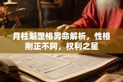 月柱魁罡格男命解析,性格刚正不阿,权利之星 月柱魁罡格男命解析,性格刚正不阿,权利之星