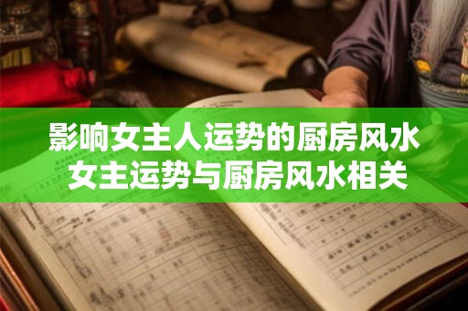 影响女主人运势的厨房风水 女主运势与厨房风水相关吗 影响女主人运势的厨房风水 女主运势与厨房风水相关吗