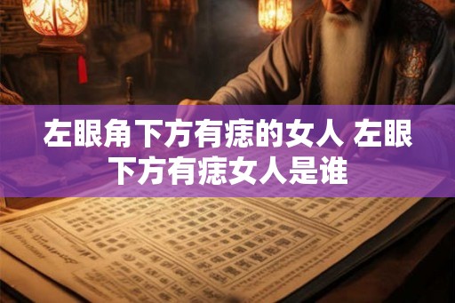 左眼角下方有痣的女人 左眼下方有痣女人是谁