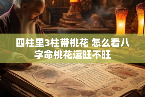 四柱里3柱带桃花 怎么看八字命桃花运旺不旺