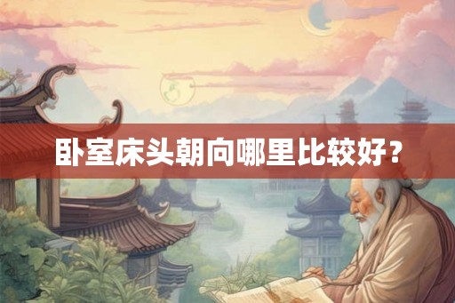 卧室床头朝向哪里比较好？