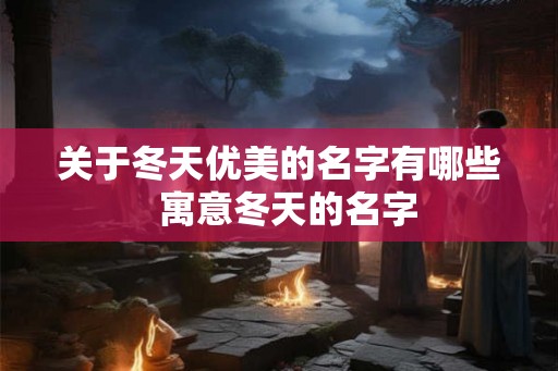 关于冬天优美的名字有哪些  寓意冬天的名字