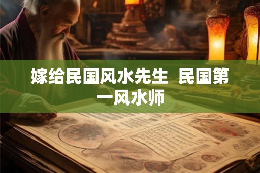 嫁给民国风水先生  民国第一风水师