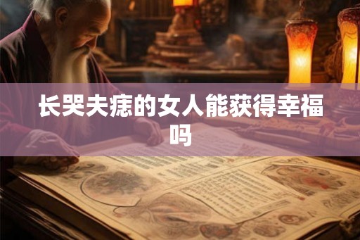长哭夫痣的女人能获得幸福吗