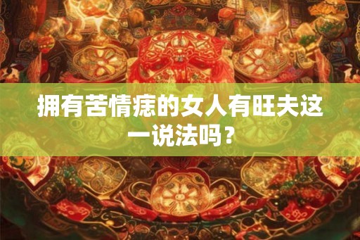 拥有苦情痣的女人有旺夫这一说法吗？