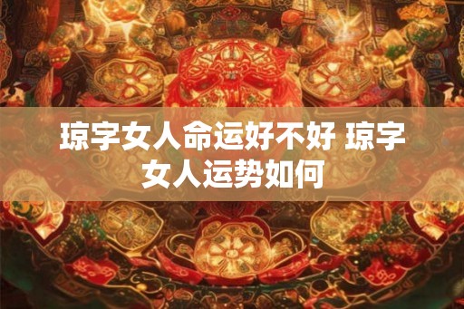琼字女人命运好不好 琼字女人运势如何