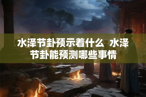 水泽节卦预示着什么  水泽节卦能预测哪些事情