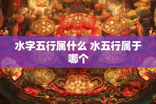 水字五行属什么 水五行属于哪个