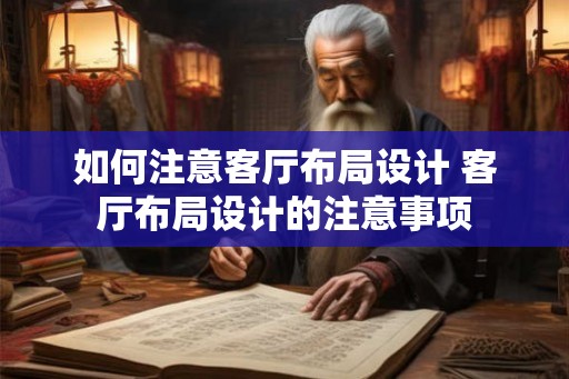 如何注意客厅布局设计 客厅布局设计的注意事项 如何注意客厅布局设计 客厅布局设计的注意事项