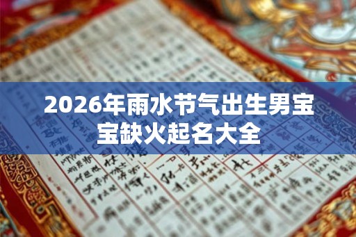 2026年雨水节气出生男宝宝缺火起名大全