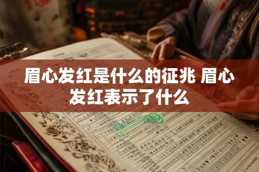 眉心发红是什么的征兆 眉心发红表示了什么