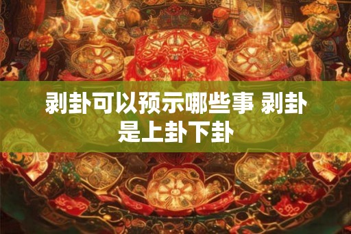 剥卦可以预示哪些事 剥卦是上卦下卦