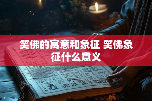 笑佛的寓意和象征 笑佛象征什么意义