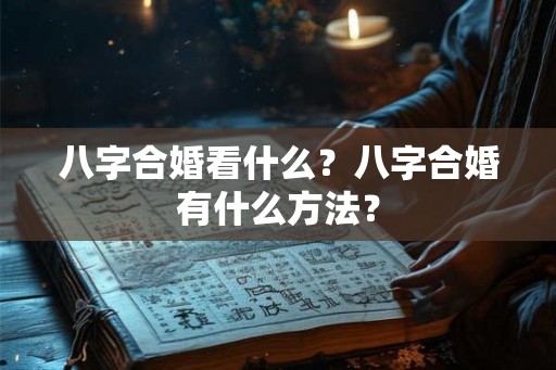 八字合婚看什么？八字合婚有什么方法？