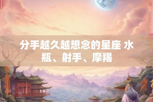 分手越久越想念的星座 水瓶、射手、摩羯
