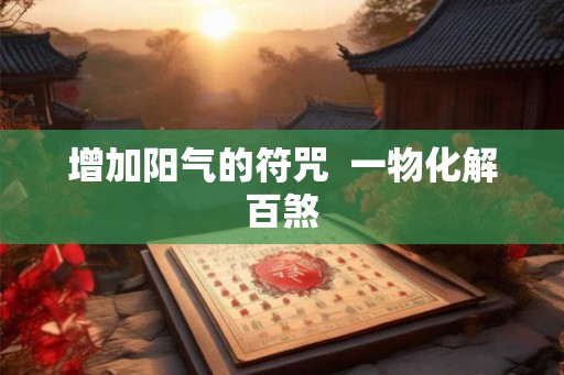 增加阳气的符咒  一物化解百煞