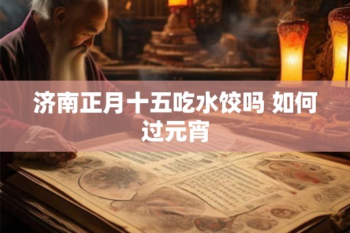 济南正月十五吃水饺吗 如何过元宵