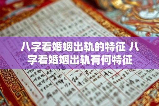 八字看婚姻出轨的特征 八字看婚姻出轨有何特征 八字看婚姻出轨的特征 八字看婚姻出轨有何特征