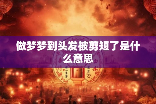 做梦梦到头发被剪短了是什么意思