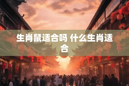 生肖鼠适合吗 什么生肖适合