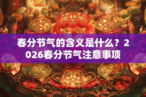 春分节气的含义是什么？2026春分节气注意事项