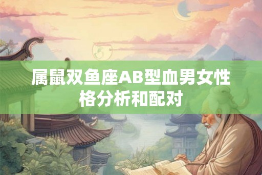 属鼠双鱼座AB型血男女性格分析和配对