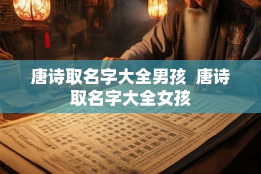 唐诗取名字大全男孩  唐诗取名字大全女孩