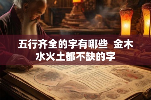 五行齐全的字有哪些  金木水火土都不缺的字