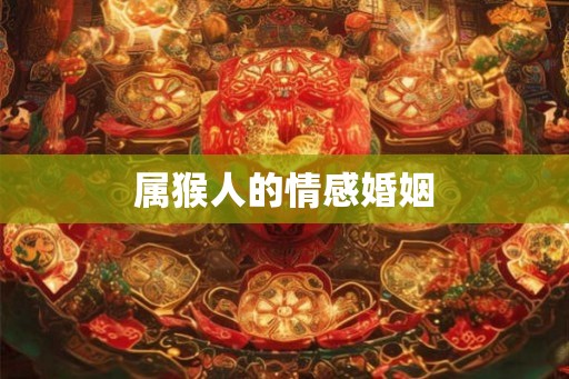 属猴人的情感婚姻 属猴人的情感婚姻