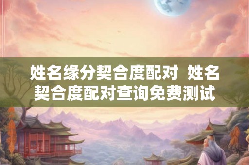 姓名缘分契合度配对  姓名契合度配对查询免费测试