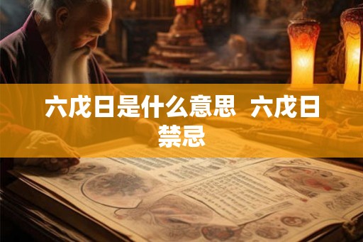 六戊日是什么意思 六戊日禁忌 六戊日是什么意思 六戊日禁忌