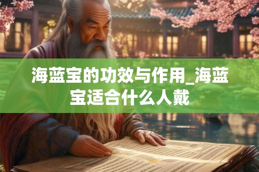 海蓝宝的功效与作用_海蓝宝适合什么人戴