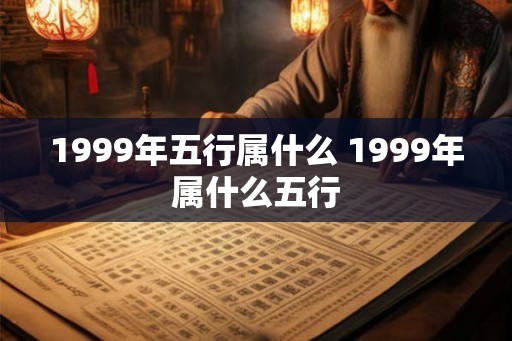 1999年五行属什么 1999年属什么五行