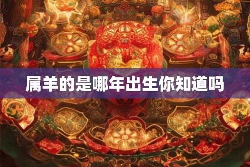 属羊的是哪年出生你知道吗