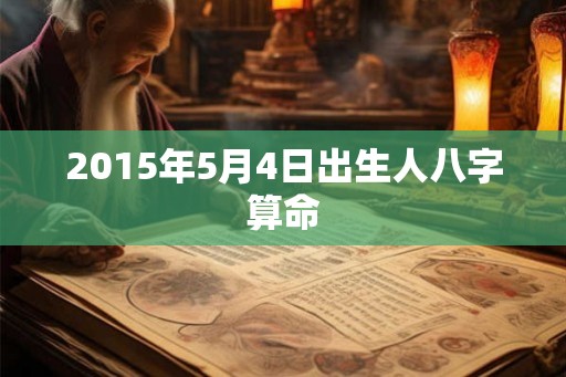 2015年5月4日出生人八字算命