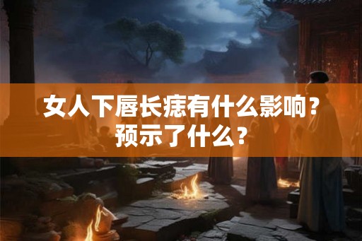 女人下唇长痣有什么影响？预示了什么？