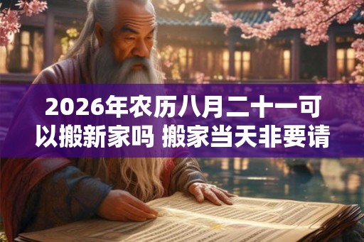 2026年农历八月二十一可以搬新家吗 搬家当天非要请客吗