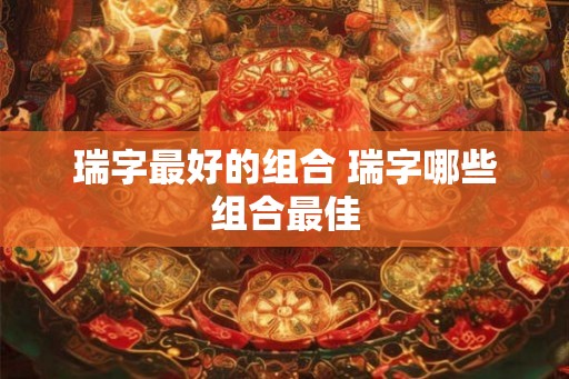 瑞字最好的组合 瑞字哪些组合最佳