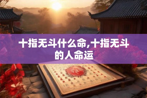 十指无斗什么命,十指无斗的人命运