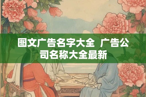 图文广告名字大全 广告公司名称大全最新 图文广告名字大全 广告公司名称大全最新