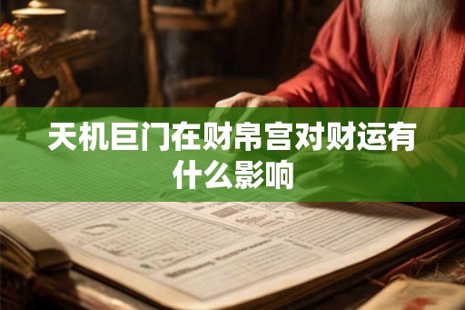 天机巨门在财帛宫对财运有什么影响 天机巨门在财帛宫对财运有什么影响