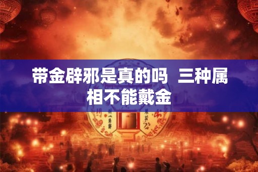 带金辟邪是真的吗  三种属相不能戴金